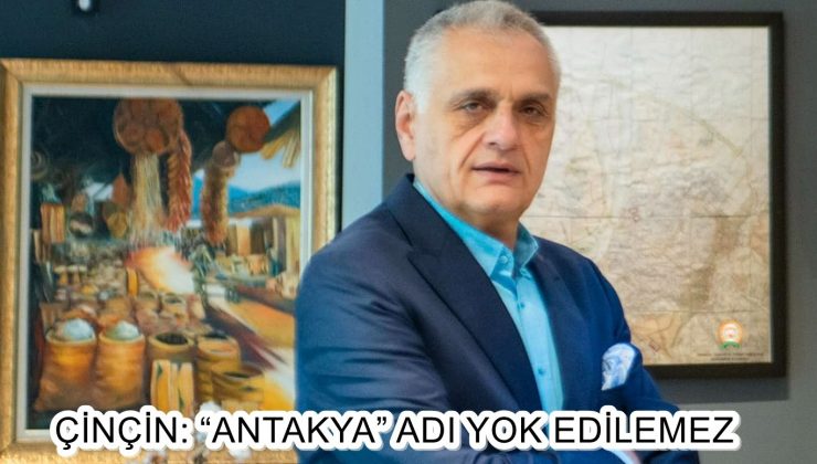 ÇİNÇİN: “ANTAKYA” ADI YOK EDİLEMEZ