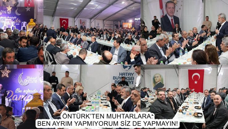 ÖNTÜRK’TEN MUHTARLARA: BEN AYRIM YAPMIYORUM SİZ DE YAPMAYIN!