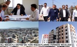 VALİ MASATLI DEFNE’DE TOKİ İNŞAATLARINI YERİNDE İNCELEDİ