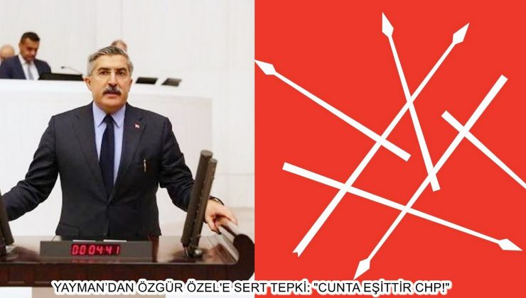 YAYMAN’DAN ÖZGÜR ÖZEL’E SERT TEPKİ: “CUNTA EŞİTTİR CHP!”