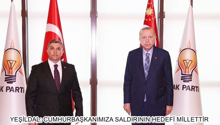 YEŞİLDAL: CUMHURBAŞKANIMIZA SALDIRI MİLLETİ HEDEF ALMAKTIR