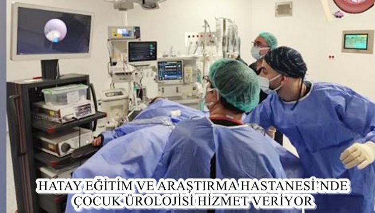 HATAY EĞİTİM VE ARAŞTIRMA HASTANESİ’NDE ÇOCUK ÜROLOJİSİ HİZMET VERİYOR