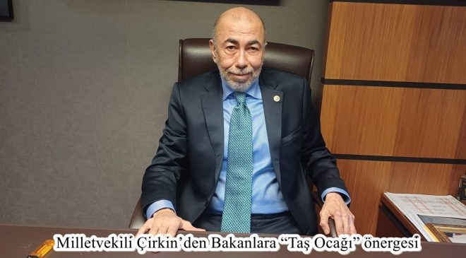 MİLLETVEKİLİ ÇİRKİN’DEN BAKANLARA “TAŞ OCAĞI” ÖNERGESİ