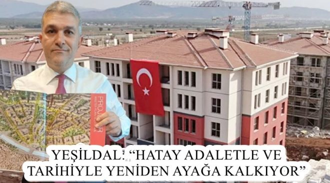 YEŞİLDAL: “HATAY ADALETLE VE TARİHİYLE YENİDEN AYAĞA KALKIYOR”