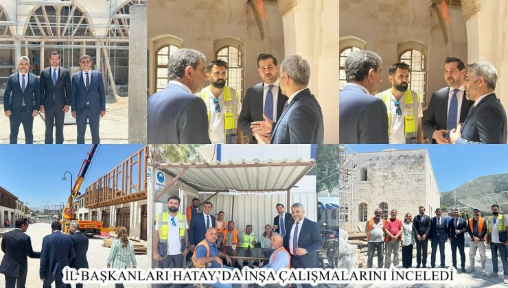 İL BAŞKANLARI HATAY’DA İNŞA ÇALIŞMALARINI İNCELEDİ