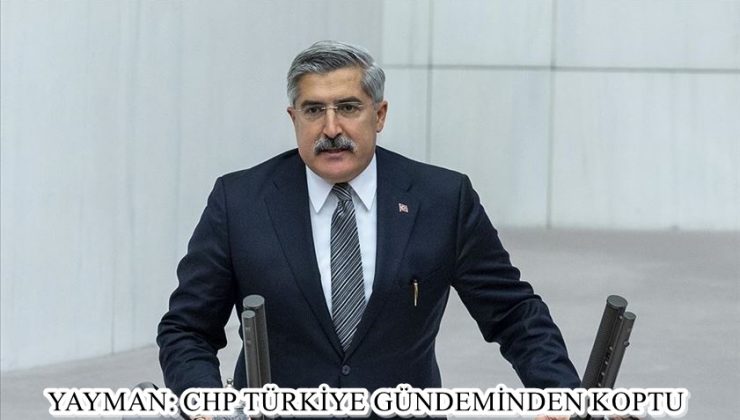 YAYMAN: CHP TÜRKİYE GÜNDEMİNDEN KOPTU