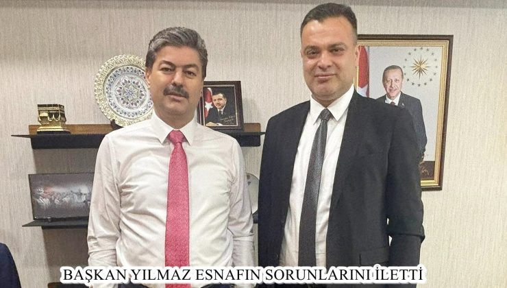 BAŞKAN YILMAZ ESNAFIN SORUNLARINI İLETTİ