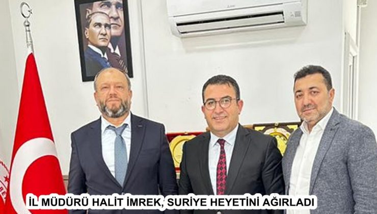 İL MÜDÜRÜ HALİT İMREK, SURİYE HEYETİNİ AĞIRLADI