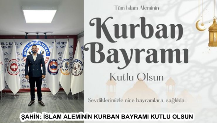 ŞAHİN: İSLAM ALEMİNİN KURBAN BAYRAMI KUTLU OLSUN