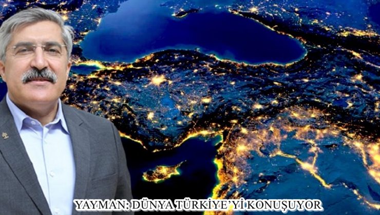 YAYMAN: DÜNYA TÜRKİYE’Yİ KONUŞUYOR