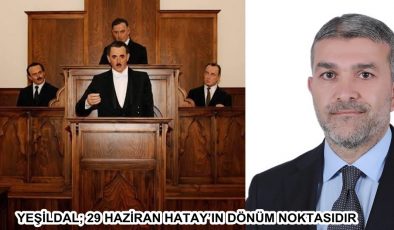 YEŞİLDAL; 29 HAZİRAN HATAY’IN DÖNÜM NOKTASIDIR
