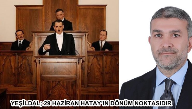 YEŞİLDAL; 29 HAZİRAN HATAY’IN DÖNÜM NOKTASIDIR