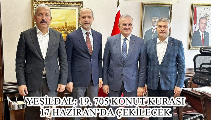 YEŞİLDAL: 19. 705 KONUT KURASI 17 HAZİRAN’DA ÇEKİLECEK