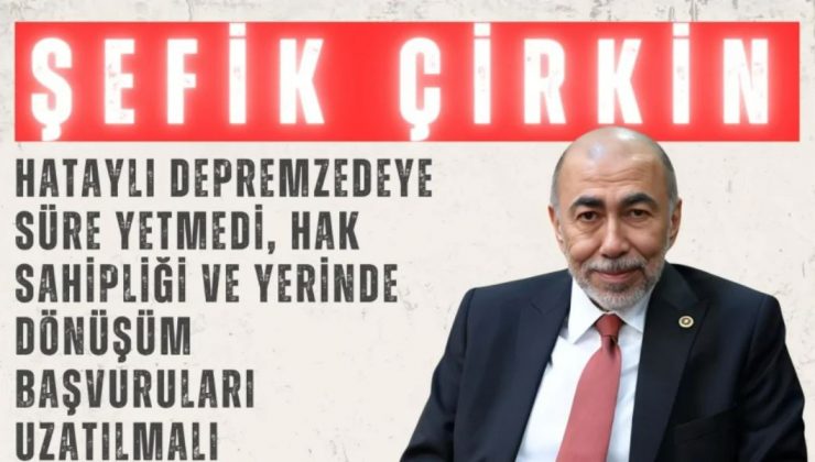 ÇİRKİN: HAK SAHİPLİĞİ VE YERİNDE DÖNÜŞÜM BAŞVURULARI UZATILMALI