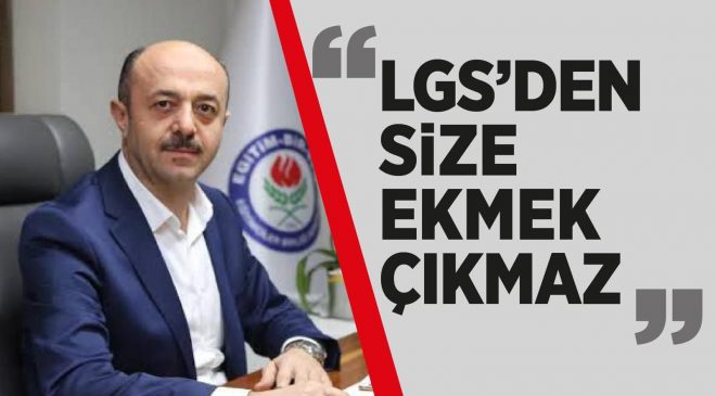 YAVUZ: “LGS’DEN SİZE EKMEK ÇIKMAZ”