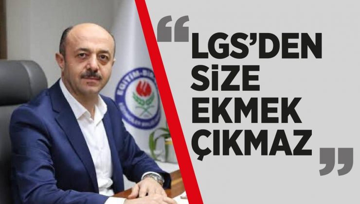 YAVUZ: “LGS’DEN SİZE EKMEK ÇIKMAZ”