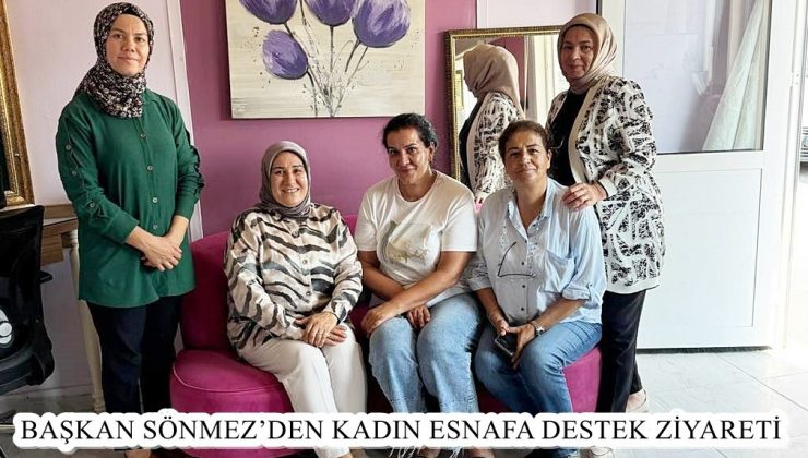 BAŞKAN SÖNMEZ’DEN KADIN ESNAFA DESTEK ZİYARETİ