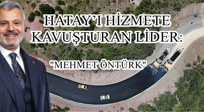HATAY’I HİZMETE KAVUŞTURAN LİDER: “MEHMET ÖNTÜRK”