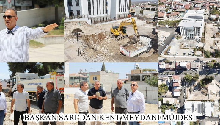 BAŞKAN SARI’DAN KENT MEYDANI MÜJDESİ