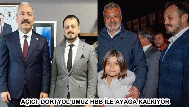 AÇICI: DÖRTYOL’UMUZ HBB İLE AYAĞA KALKIYOR