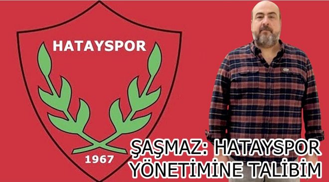ŞAŞMAZ: HATAYSPOR YÖNETİMİNE TALİBİM