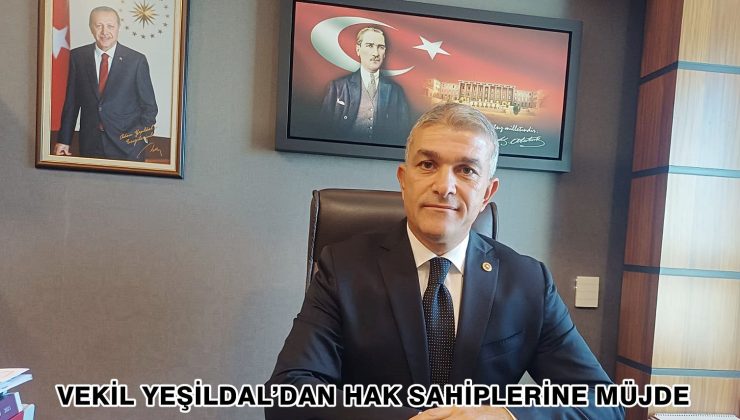 VEKİL YEŞİLDAL’DAN HAK SAHİPLERİNE MÜJDE
