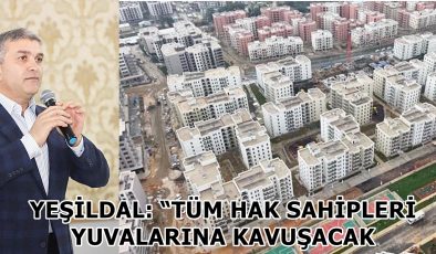 YEŞİLDAL: “TÜM HAK SAHİPLERİ YUVALARINA KAVUŞACAK
