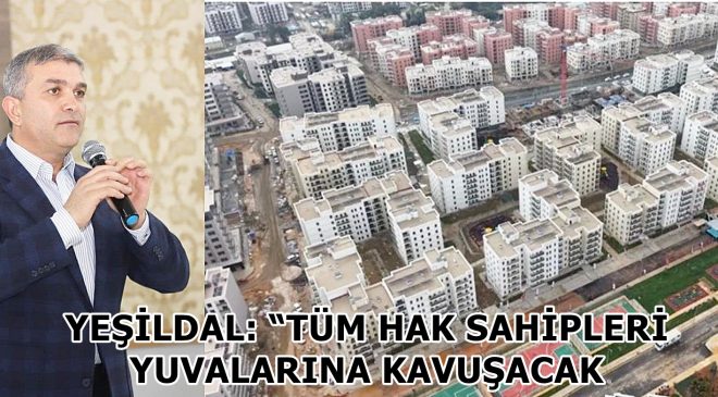YEŞİLDAL: “TÜM HAK SAHİPLERİ YUVALARINA KAVUŞACAK