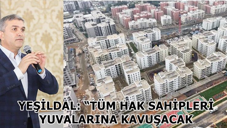 YEŞİLDAL: “TÜM HAK SAHİPLERİ YUVALARINA KAVUŞACAK