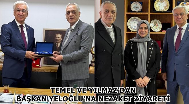 TEMEL VE YILMAZ’DAN BAŞKAN YELOĞLU’NA NEZAKET ZİYARETİ