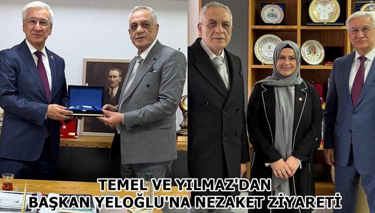 TEMEL VE YILMAZ’DAN BAŞKAN YELOĞLU’NA NEZAKET ZİYARETİ
